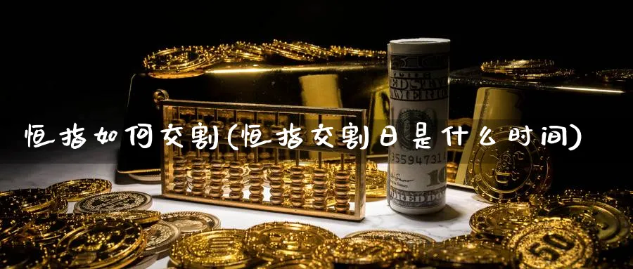 恒指如何交割(恒指交割日是什么时间)_https://www.nyyysy.com_期货喊单_第1张