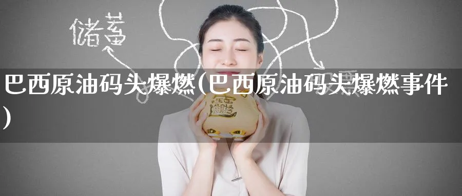 巴西原油码头爆燃(巴西原油码头爆燃事件)_https://www.nyyysy.com_期货直播_第1张