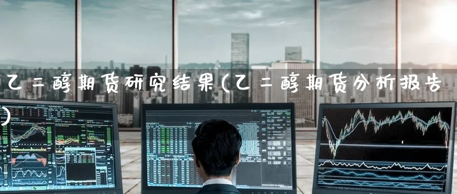 乙二醇期货研究结果(乙二醇期货分析报告)_https://www.nyyysy.com_期货市场_第1张