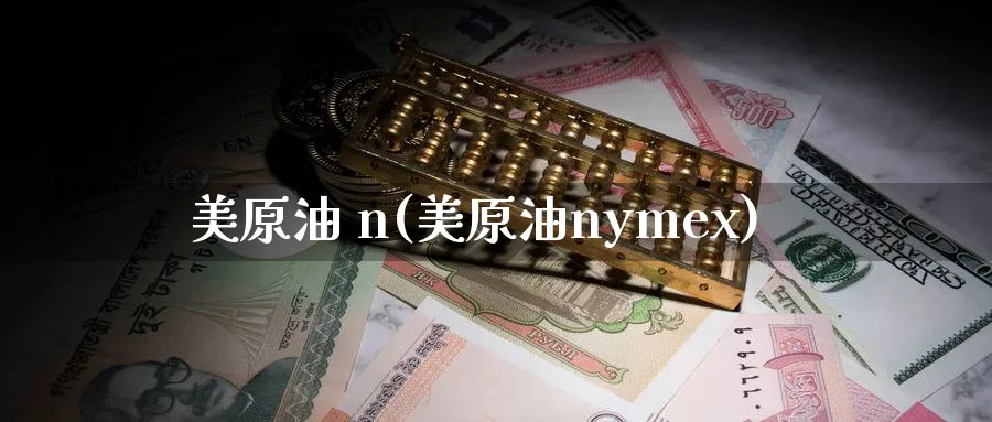 美原油 n(美原油nymex)_https://www.nyyysy.com_期货喊单_第1张