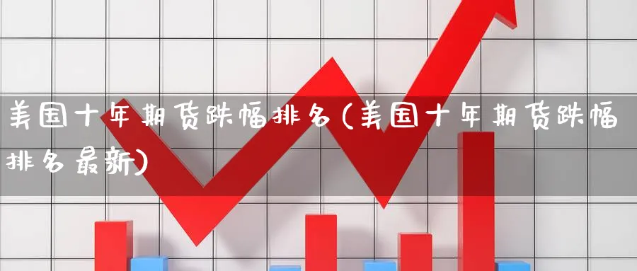 美国十年期货跌幅排名(美国十年期货跌幅排名最新)_期货喊单_第1张_南严期货 美国十年期货跌幅排名(美国十年期货跌幅排名最新)_https://www.nyyysy.com_期货喊单_第1张