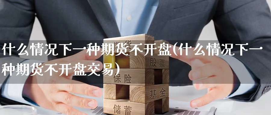什么情况下一种期货不开盘(什么情况下一种期货不开盘交易)_https://www.nyyysy.com_期货行情_第1张