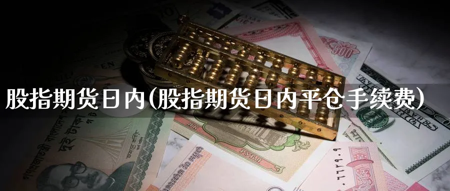 股指期货日内(股指期货日内平仓手续费)_https://www.nyyysy.com_期货直播_第1张