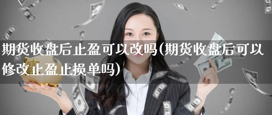 期货收盘后止盈可以改吗(期货收盘后可以修改止盈止损单吗)_https://www.nyyysy.com_期货分析_第1张