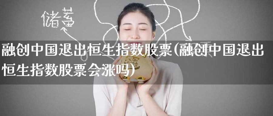 融创中国退出恒生指数股票(融创中国退出恒生指数股票会涨吗)_https://www.nyyysy.com_期货平台_第1张