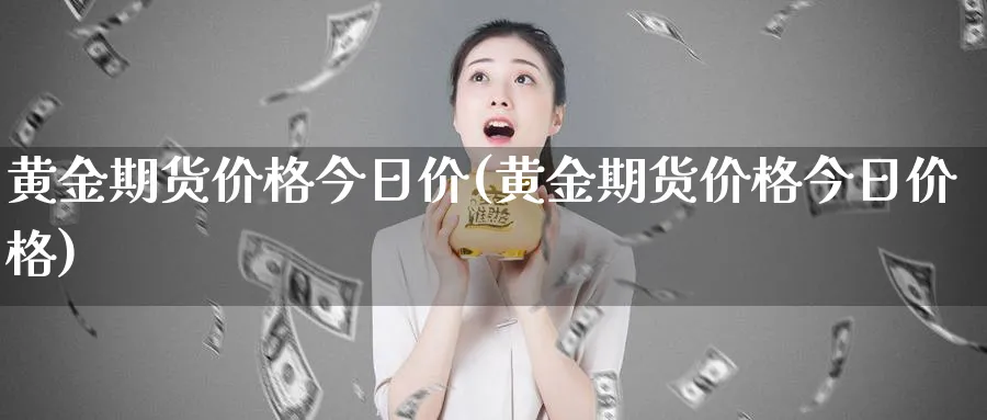 黄金期货价格今日价(黄金期货价格今日价格)_https://www.nyyysy.com_期货喊单_第1张