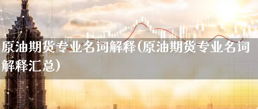 原油期货专业名词解释(原油期货专业名词解释汇总)_期货行情_第1张_南严期货 原油期货专业名词解释(原油期货专业名词解释汇总)_https://www.nyyysy.com_期货行情_第1张