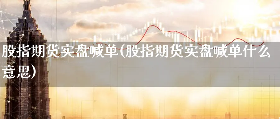 股指期货实盘喊单(股指期货实盘喊单什么意思)_https://www.nyyysy.com_期货市场_第1张