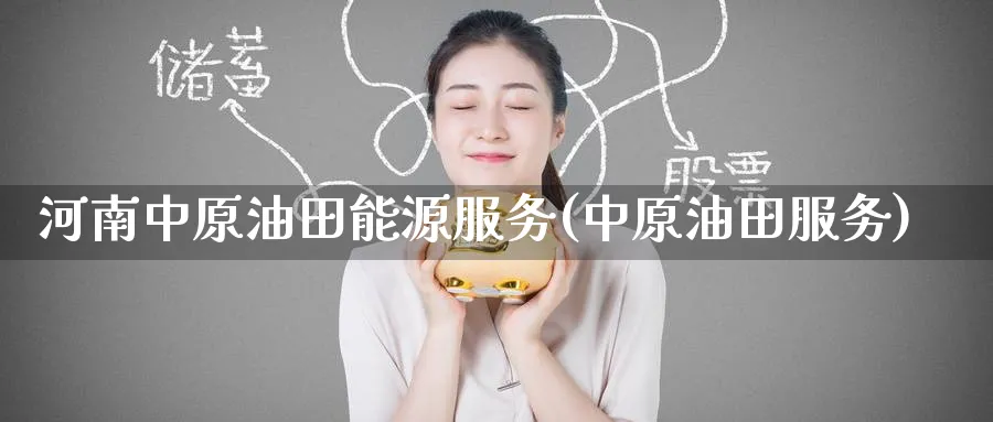 河南中原油田能源服务(中原油田服务)_https://www.nyyysy.com_期货直播_第1张