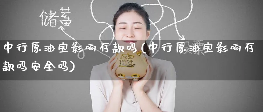 中行原油宝影响存款吗(中行原油宝影响存款吗安全吗)_https://www.nyyysy.com_期货平台_第1张