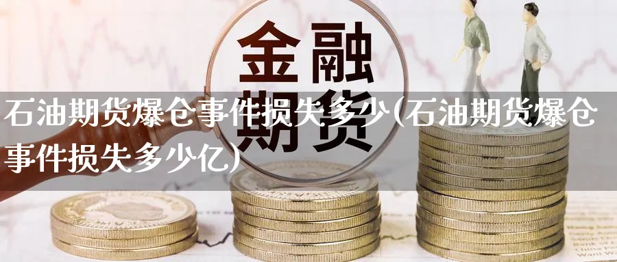 石油期货爆仓事件损失多少(石油期货爆仓事件损失多少亿)_https://www.nyyysy.com_期货平台_第1张