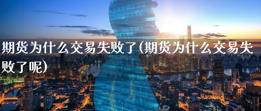 期货为什么交易失败了(期货为什么交易失败了呢)_https://www.nyyysy.com_期货平台_第1张
