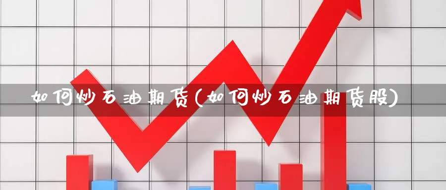 如何炒石油期货(如何炒石油期货股)_https://www.nyyysy.com_期货平台_第1张