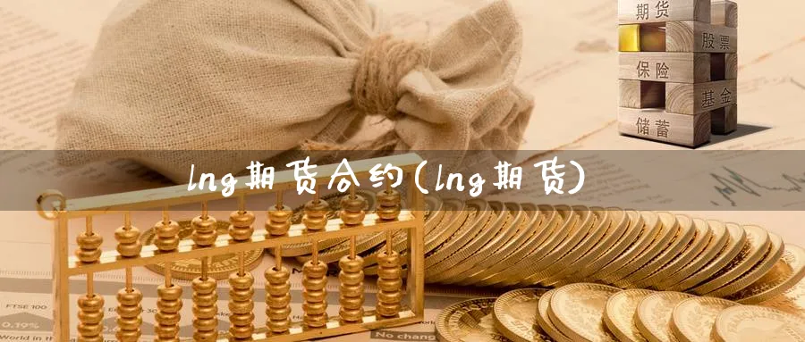 lng期货合约(lng期货)_https://www.nyyysy.com_期货直播_第1张
