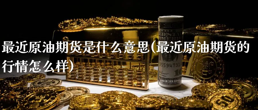 最近原油期货是什么意思(最近原油期货的行情怎么样)_https://www.nyyysy.com_期货行情_第1张