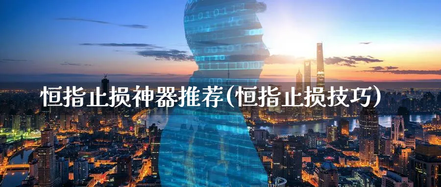恒指止损神器推荐(恒指止损技巧)_期货平台_第1张_南严期货 恒指止损神器推荐(恒指止损技巧)_https://www.nyyysy.com_期货平台_第1张
