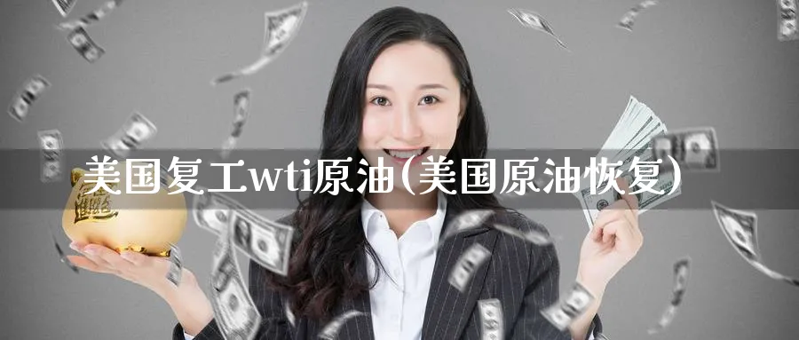 美国复工wti原油(美国原油恢复)_https://www.nyyysy.com_期货喊单_第1张