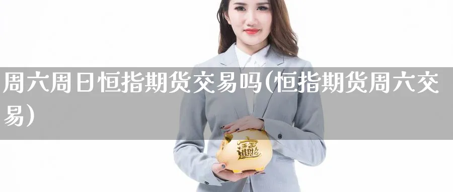 周六周日恒指期货交易吗(恒指期货周六交易)_期货市场_第1张_南严期货 周六周日恒指期货交易吗(恒指期货周六交易)_https://www.nyyysy.com_期货市场_第1张