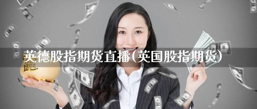英德股指期货直播(英国股指期货)_https://www.nyyysy.com_期货分析_第1张