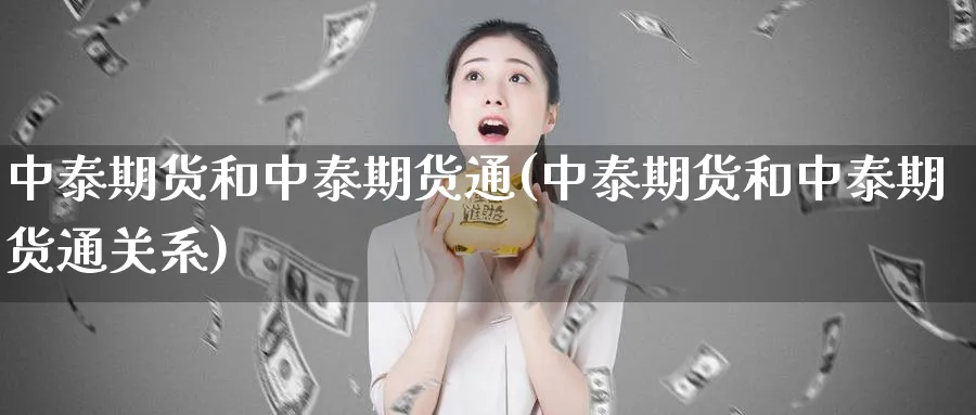 中泰期货和中泰期货通(中泰期货和中泰期货通关系)_https://www.nyyysy.com_期货平台_第1张