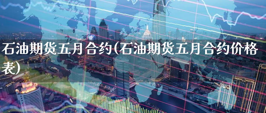 石油期货五月合约(石油期货五月合约价格表)_https://www.nyyysy.com_期货喊单_第1张