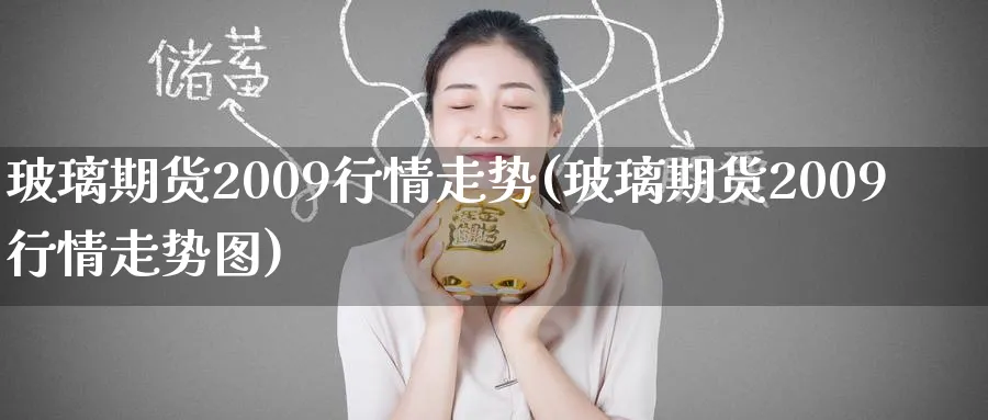 玻璃期货2009行情走势(玻璃期货2009行情走势图)_https://www.nyyysy.com_期货行情_第1张