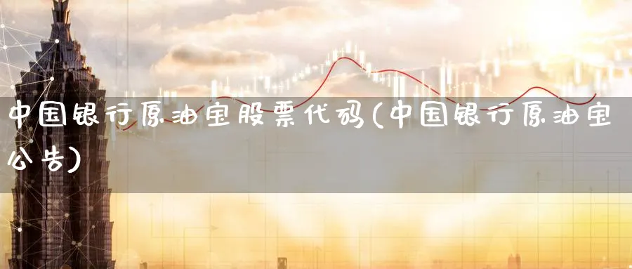 中国银行原油宝股票代码(中国银行原油宝公告)_https://www.nyyysy.com_期货分析_第1张