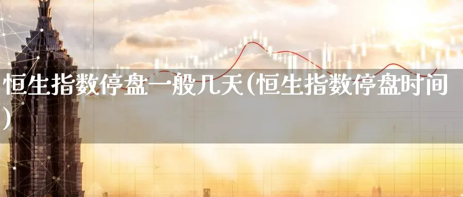 恒生指数停盘一般几天(恒生指数停盘时间)_https://www.nyyysy.com_期货平台_第1张