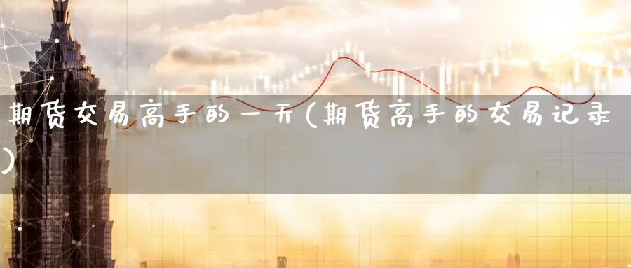 期货交易高手的一天(期货高手的交易记录)_https://www.nyyysy.com_期货市场_第1张