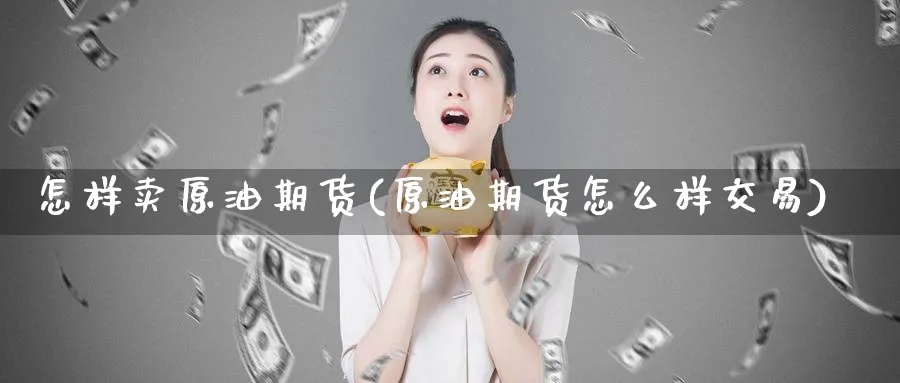 怎样卖原油期货(原油期货怎么样交易)_https://www.nyyysy.com_期货直播_第1张