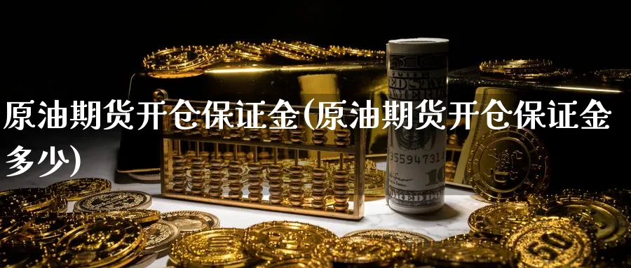 原油期货开仓保证金(原油期货开仓保证金多少)_https://www.nyyysy.com_期货喊单_第1张