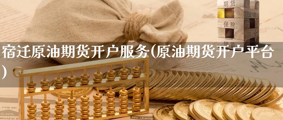 宿迁原油期货开户服务(原油期货开户平台)_https://www.nyyysy.com_期货行情_第1张