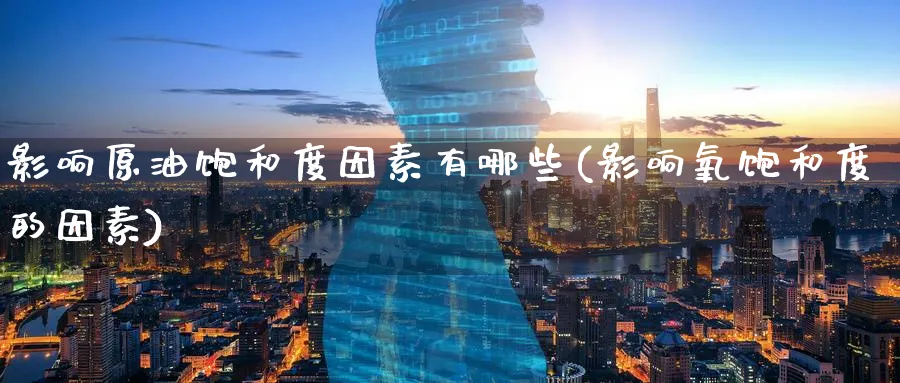 影响原油饱和度因素有哪些(影响氧饱和度的因素)_期货行情_第1张_南严期货 影响原油饱和度因素有哪些(影响氧饱和度的因素)_https://www.nyyysy.com_期货行情_第1张
