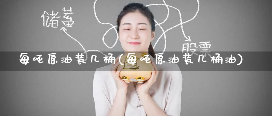 每吨原油装几桶(每吨原油装几桶油)_https://www.nyyysy.com_期货市场_第1张