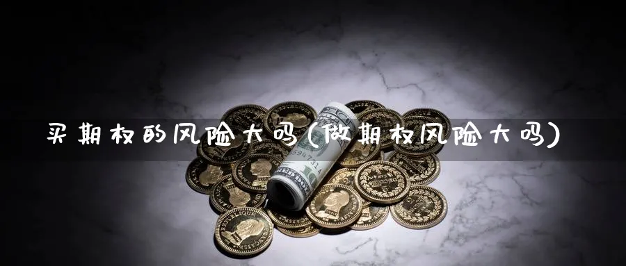 买期权的风险大吗(做期权风险大吗)_https://www.nyyysy.com_期货市场_第1张