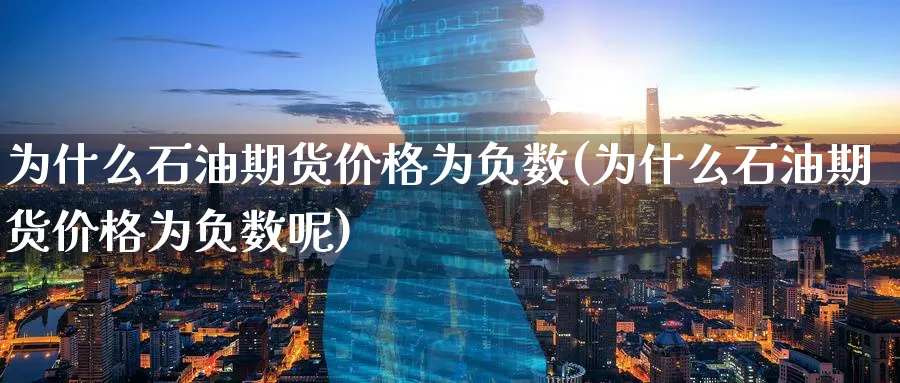 为什么石油期货价格为负数(为什么石油期货价格为负数呢)_https://www.nyyysy.com_期货平台_第1张