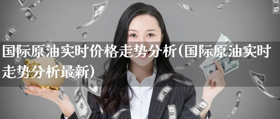 国际原油实时价格走势分析(国际原油实时走势分析最新)_期货直播_第1张_南严期货 国际原油实时价格走势分析(国际原油实时走势分析最新)_https://www.nyyysy.com_期货直播_第1张