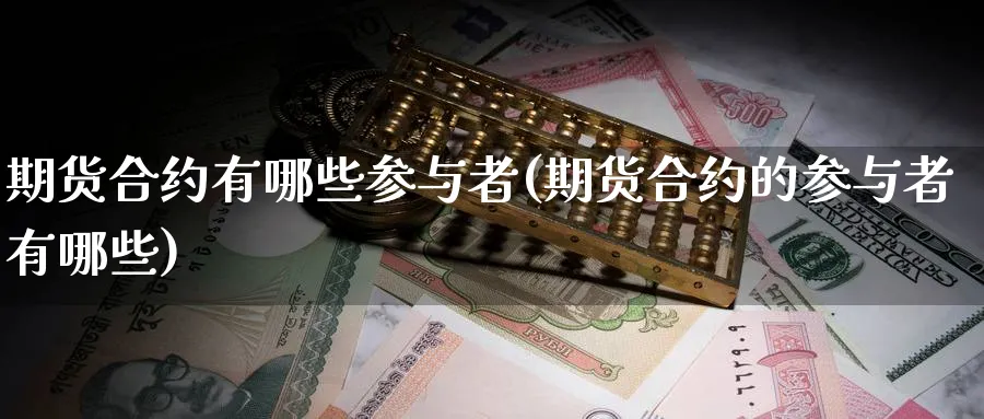 期货合约有哪些参与者(期货合约的参与者有哪些)_https://www.nyyysy.com_期货直播_第1张