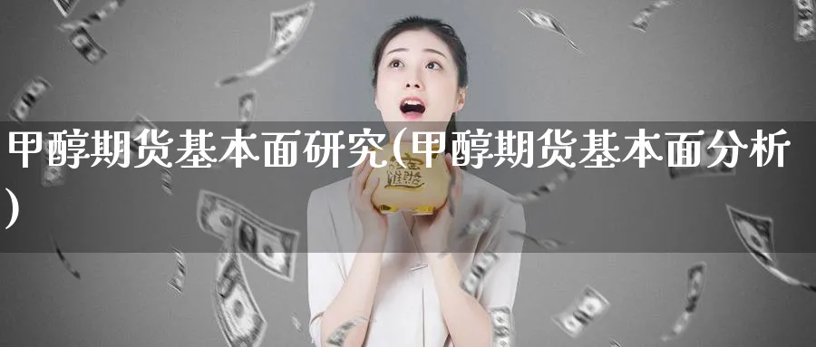 甲醇期货基本面研究(甲醇期货基本面分析)_期货市场_第1张_南严期货 甲醇期货基本面研究(甲醇期货基本面分析)_https://www.nyyysy.com_期货市场_第1张