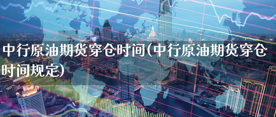 中行原油期货穿仓时间(中行原油期货穿仓时间规定)_https://www.nyyysy.com_期货平台_第1张