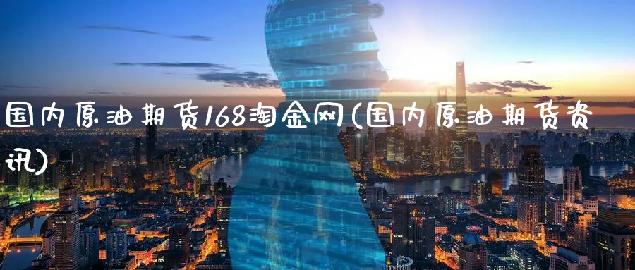 国内原油期货168淘金网(国内原油期货资讯)_期货平台_第1张_南严期货 国内原油期货168淘金网(国内原油期货资讯)_https://www.nyyysy.com_期货平台_第1张
