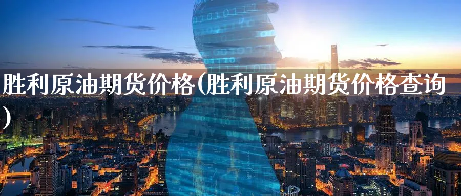 胜利原油期货价格(胜利原油期货价格查询)_https://www.nyyysy.com_期货分析_第1张