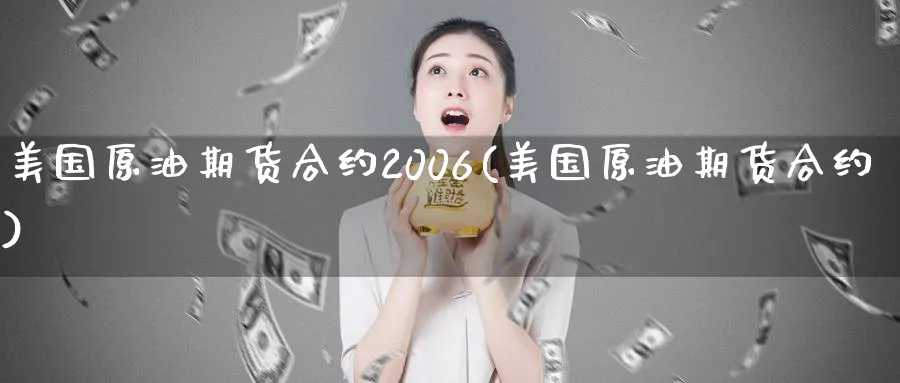 美国原油期货合约2006(美国原油期货合约)_https://www.nyyysy.com_期货平台_第1张