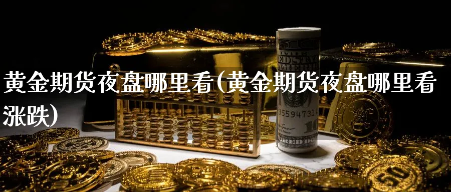 黄金期货夜盘哪里看(黄金期货夜盘哪里看涨跌)_https://www.nyyysy.com_期货市场_第1张
