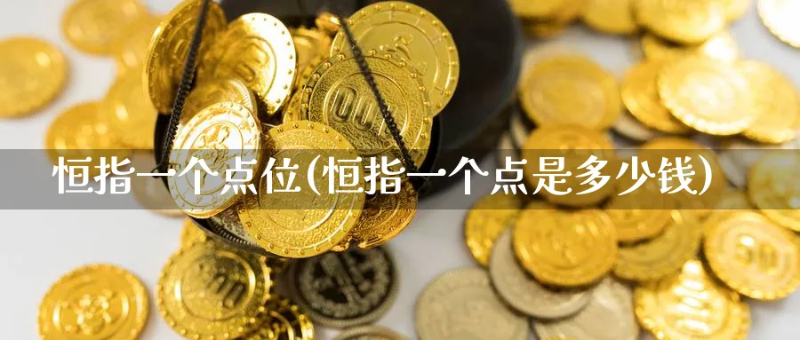 恒指一个点位(恒指一个点是多少钱)_https://www.nyyysy.com_期货行情_第1张