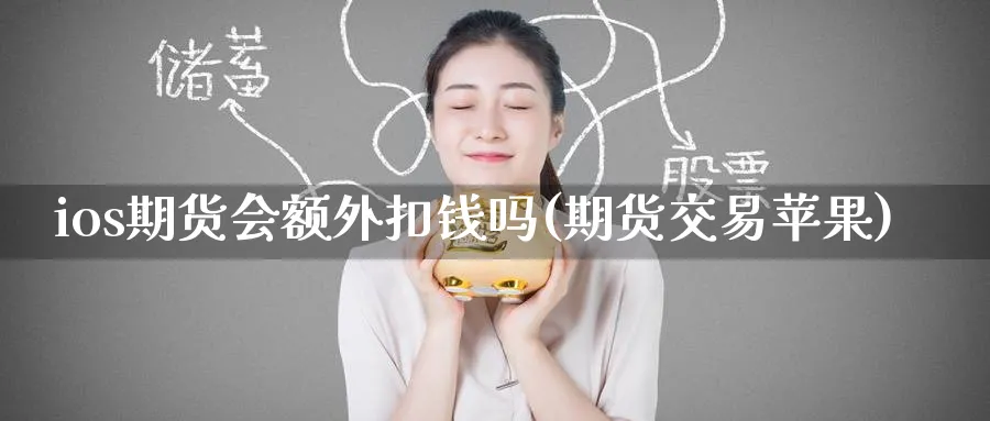 ios期货会额外扣钱吗(期货交易苹果)_https://www.nyyysy.com_期货分析_第1张