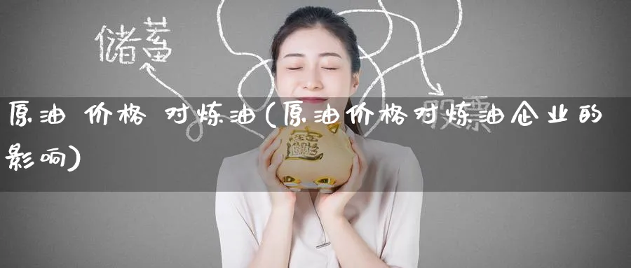 原油 价格 对炼油(原油价格对炼油企业的影响)_期货直播_第1张_南严期货 原油 价格 对炼油(原油价格对炼油企业的影响)_https://www.nyyysy.com_期货直播_第1张