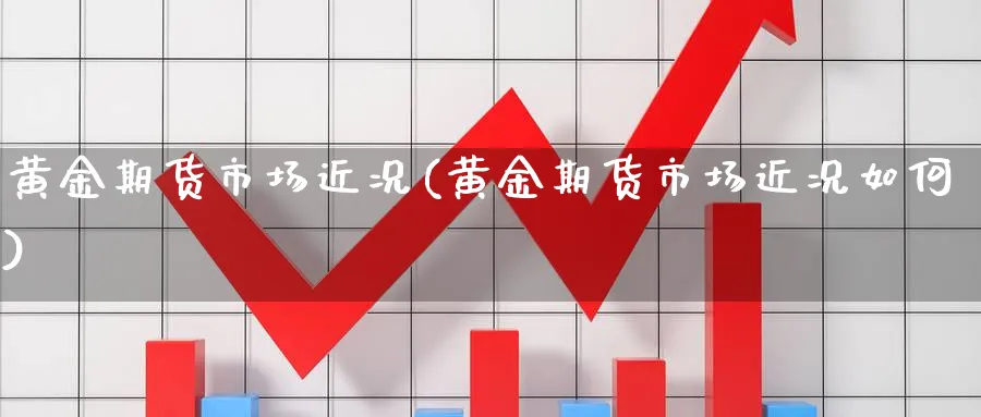 黄金期货市场近况(黄金期货市场近况如何)_https://www.nyyysy.com_期货市场_第1张