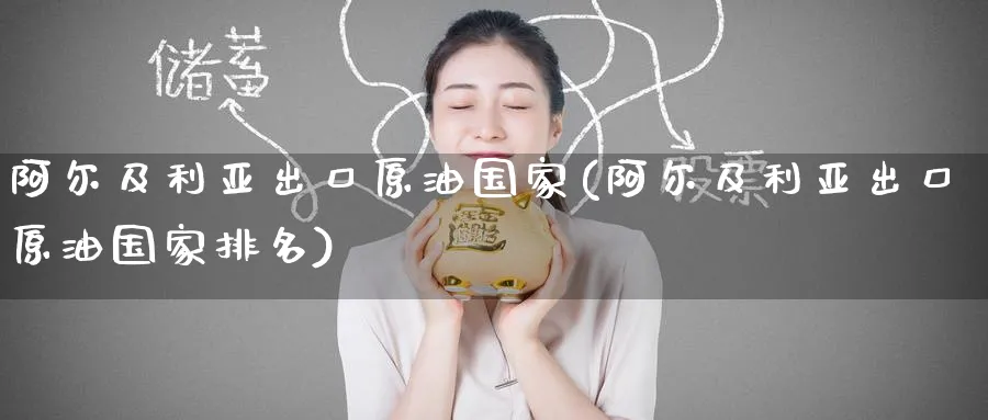 阿尔及利亚出口原油国家(阿尔及利亚出口原油国家排名)_https://www.nyyysy.com_期货直播_第1张