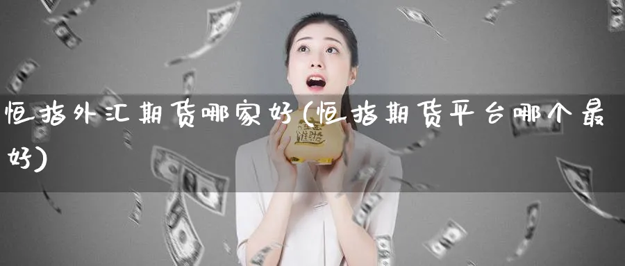 恒指外汇期货哪家好(恒指期货平台哪个最好)_https://www.nyyysy.com_期货喊单_第1张